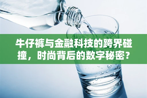 牛仔裤与金融科技的跨界碰撞，时尚背后的数字秘密？
