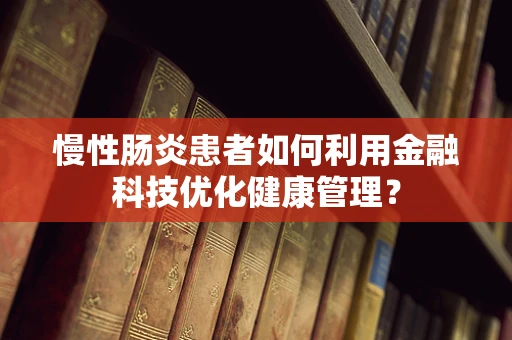 慢性肠炎患者如何利用金融科技优化健康管理？