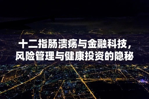 十二指肠溃疡与金融科技，风险管理与健康投资的隐秘联系