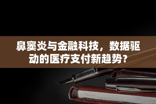 鼻窦炎与金融科技，数据驱动的医疗支付新趋势？