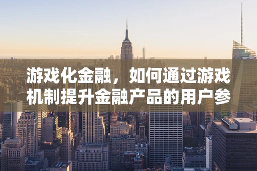 游戏化金融，如何通过游戏机制提升金融产品的用户参与度？