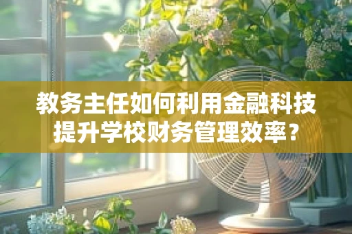 教务主任如何利用金融科技提升学校财务管理效率？
