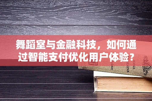 舞蹈室与金融科技，如何通过智能支付优化用户体验？