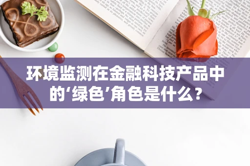 环境监测在金融科技产品中的‘绿色’角色是什么？