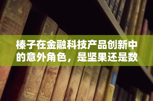 榛子在金融科技产品创新中的意外角色，是坚果还是数据金矿？