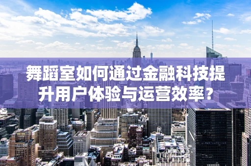 舞蹈室如何通过金融科技提升用户体验与运营效率？