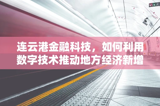 连云港金融科技，如何利用数字技术推动地方经济新增长？