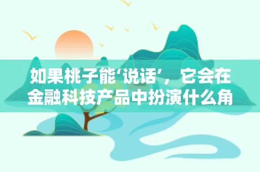 如果桃子能‘说话’，它会在金融科技产品中扮演什么角色？