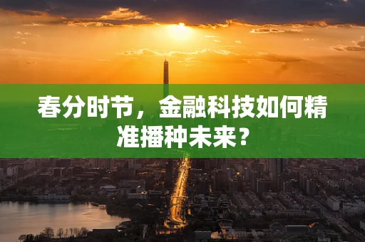 春分时节，金融科技如何精准播种未来？