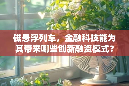 磁悬浮列车，金融科技能为其带来哪些创新融资模式？