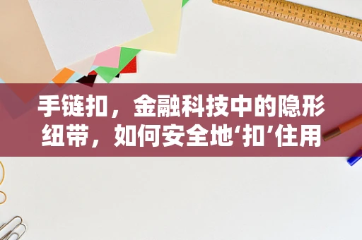 手链扣，金融科技中的隐形纽带，如何安全地‘扣’住用户？