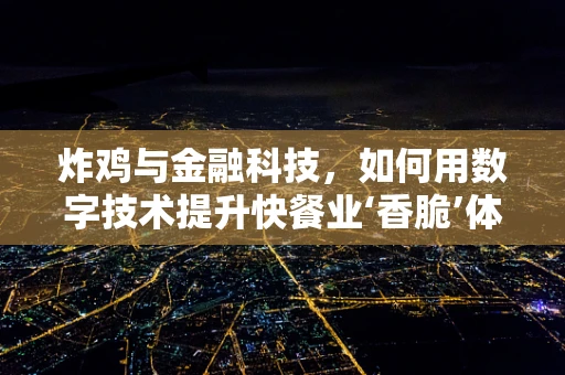 炸鸡与金融科技，如何用数字技术提升快餐业‘香脆’体验？