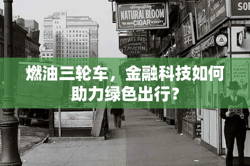 燃油三轮车，金融科技如何助力绿色出行？