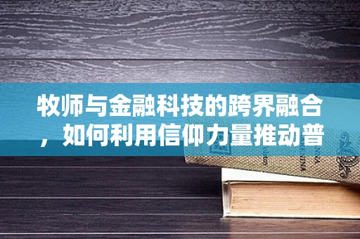 牧师与金融科技的跨界融合，如何利用信仰力量推动普惠金融？