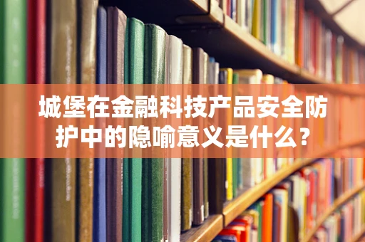 城堡在金融科技产品安全防护中的隐喻意义是什么？