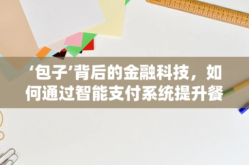 ‘包子’背后的金融科技，如何通过智能支付系统提升餐饮业效率？