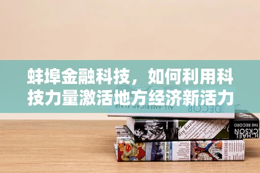 蚌埠金融科技，如何利用科技力量激活地方经济新活力？