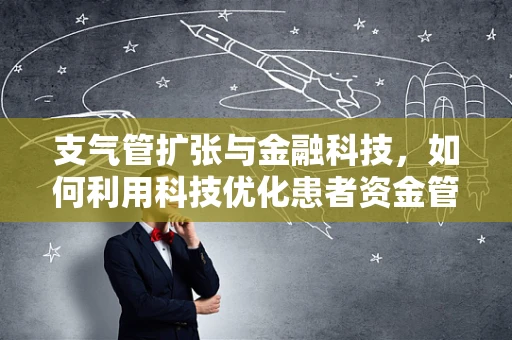 支气管扩张与金融科技，如何利用科技优化患者资金管理？