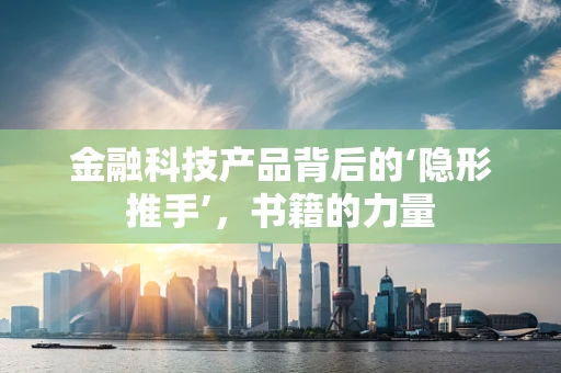 金融科技产品背后的‘隐形推手’，书籍的力量