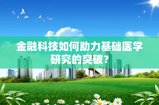 金融科技如何助力基础医学研究的突破？