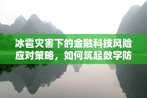 冰雹灾害下的金融科技风险应对策略，如何筑起数字防灾网？