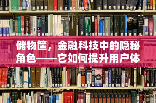 储物筐，金融科技中的隐秘角色——它如何提升用户体验与安全？