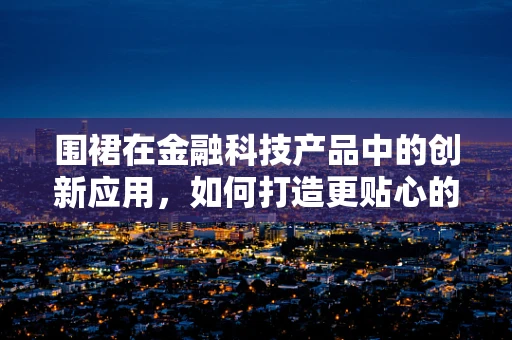 围裙在金融科技产品中的创新应用，如何打造更贴心的客户服务体验？