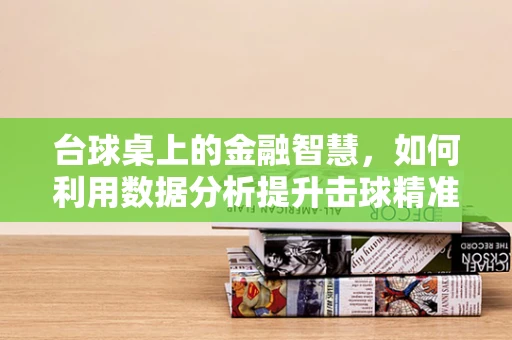 台球桌上的金融智慧，如何利用数据分析提升击球精准度？