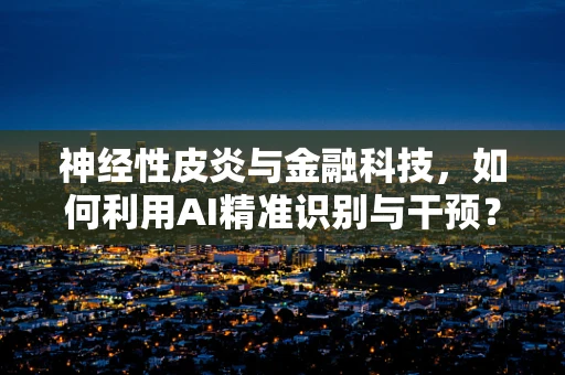 神经性皮炎与金融科技，如何利用AI精准识别与干预？