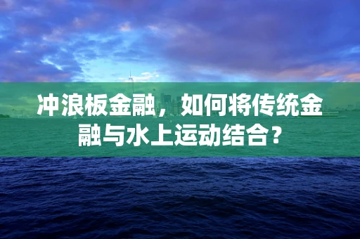 冲浪板金融，如何将传统金融与水上运动结合？