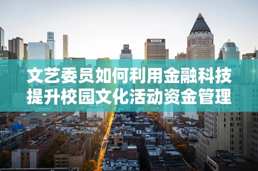 文艺委员如何利用金融科技提升校园文化活动资金管理效率？