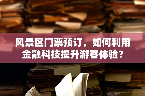 风景区门票预订，如何利用金融科技提升游客体验？