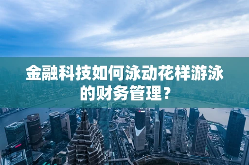 金融科技如何泳动花样游泳的财务管理？