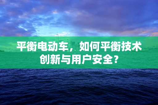 平衡电动车，如何平衡技术创新与用户安全？